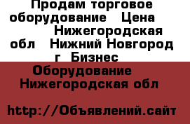 Продам торговое оборудование › Цена ­ 15 000 - Нижегородская обл., Нижний Новгород г. Бизнес » Оборудование   . Нижегородская обл.